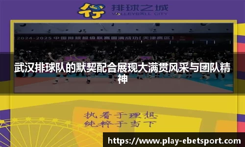 武汉排球队的默契配合展现大满贯风采与团队精神