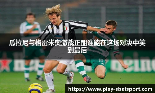 瓜拉尼与格雷米奥激战正酣谁能在这场对决中笑到最后